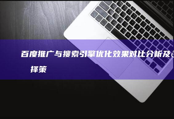 百度推广与搜索引擎优化：效果对比分析及选择策略