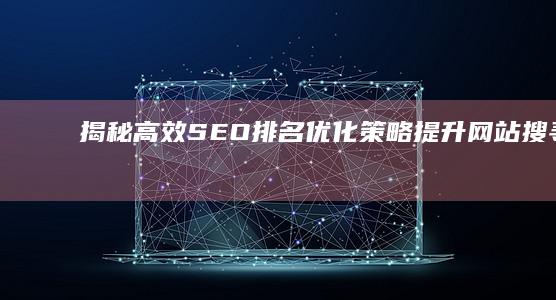 揭秘高效SEO排名优化策略：提升网站搜寻排名技巧